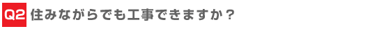 住みながらでも工事できますか？